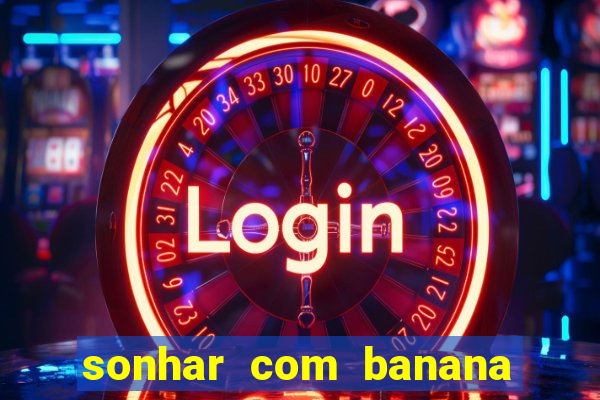 sonhar com banana no jogo do bicho